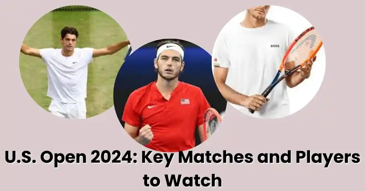 U.S. Open 2024: Key Matches and Players to Watch