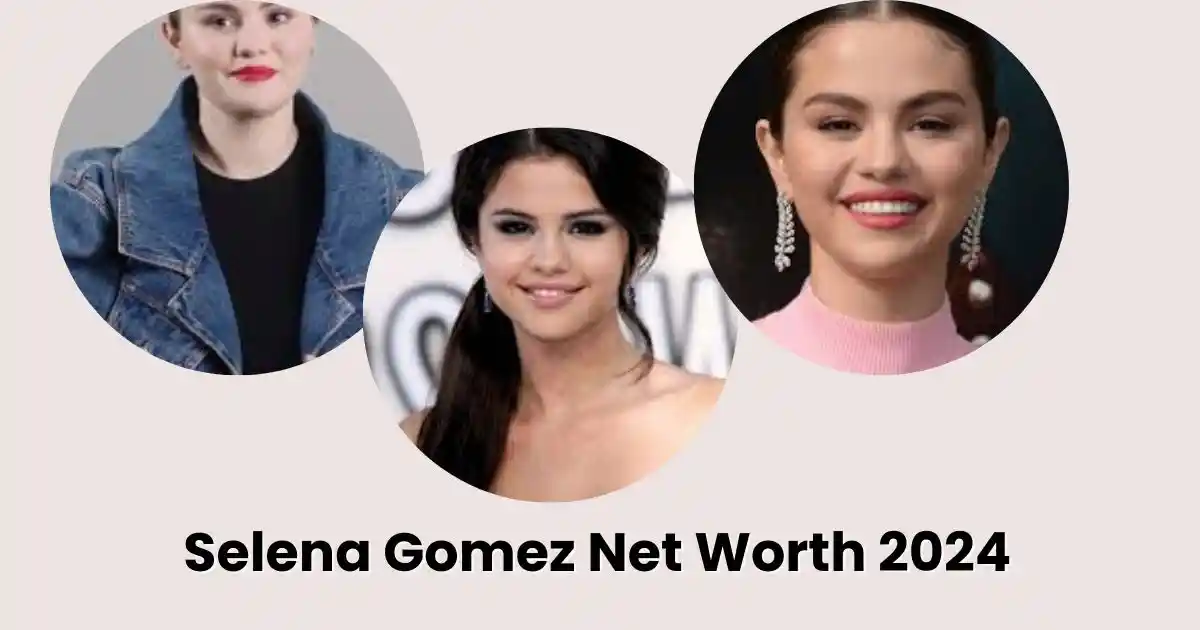 Selena Gomez Net Worth 2024